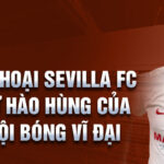 Huyền thoại sevilla fc lịch sử hào hùng của một đội bóng vĩ đại