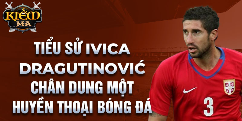 Tiểu sử ivica dragutinović chân dung một huyền thoại bóng đá