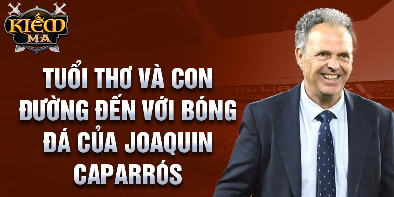 Tuổi thơ và con đường đến với bóng đá của joaquin caparrós