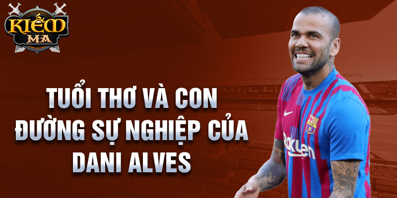 Tuổi thơ và con đường sự nghiệp của dani alves