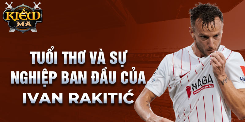 Tuổi thơ và sự nghiệp ban đầu của ivan rakitić