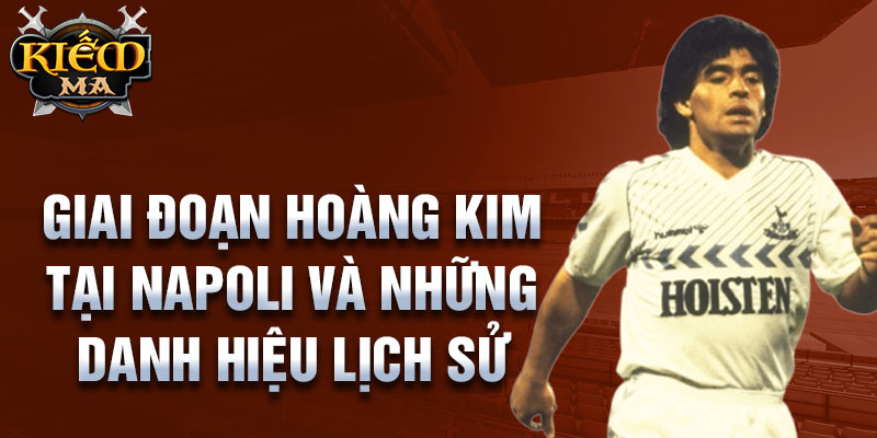 Giai đoạn hoàng kim tại Napoli và những danh hiệu lịch sử