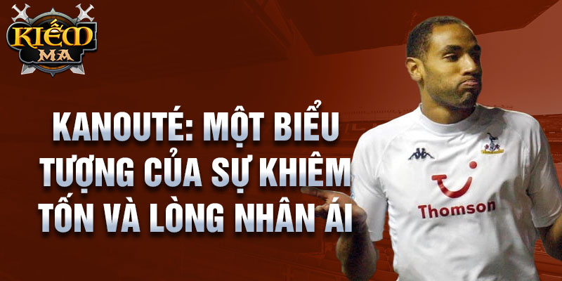 Kanouté: Một biểu tượng của sự khiêm tốn và lòng nhân ái