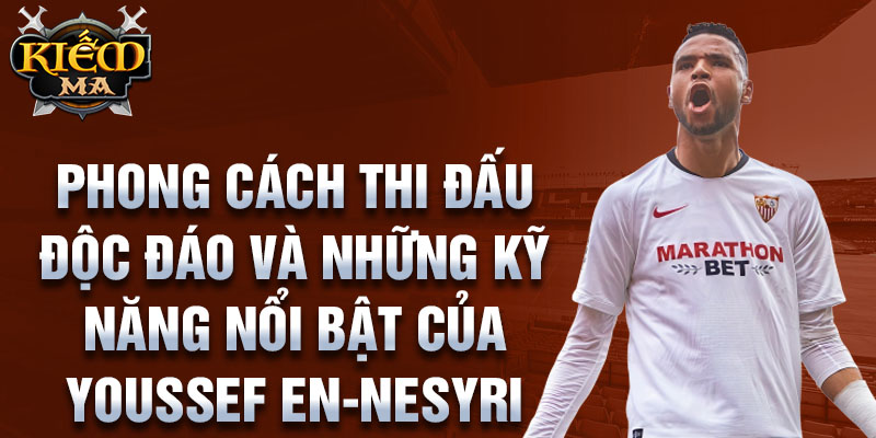 Phong cách thi đấu độc đáo và những kỹ năng nổi bật của Youssef En-Nesyri