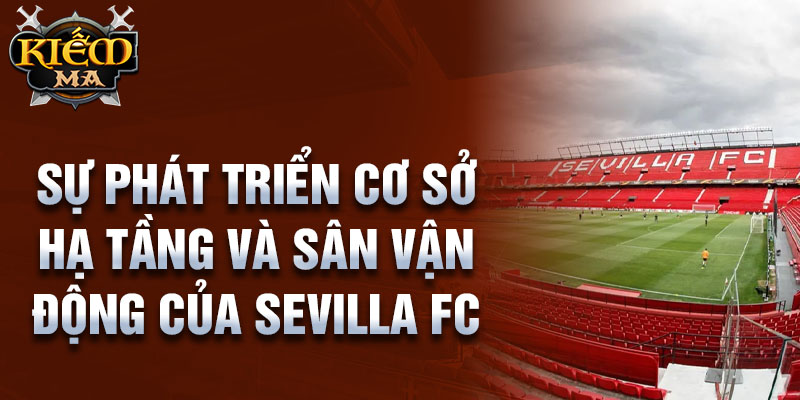 Sự phát triển cơ sở hạ tầng và sân vận động của sevilla fc