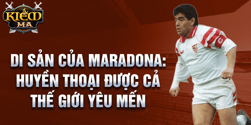 Di sản của Maradona: Huyền thoại được cả thế giới yêu mến