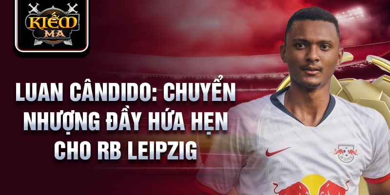 Luan cândido: chuyển nhượng đầy hứa hẹn cho rb leipzig