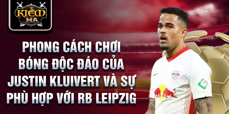 Phong cách chơi bóng độc đáo của justin kluivert và sự phù hợp với rb leipzig