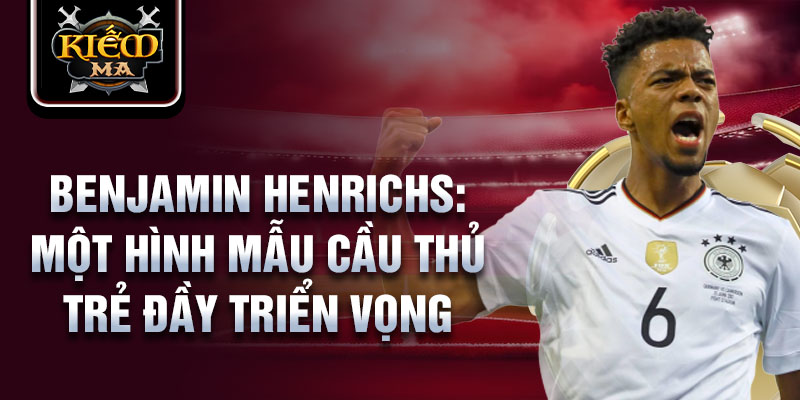 Benjamin Henrichs: Một hình mẫu cầu thủ trẻ đầy triển vọng