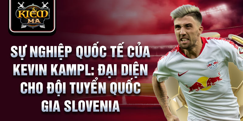 Sự nghiệp quốc tế của Kevin Kampl: Đại diện cho đội tuyển quốc gia Slovenia