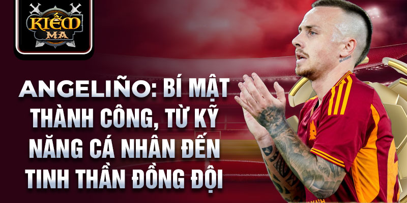 Angeliño: Bí mật thành công, từ kỹ năng cá nhân đến tinh thần đồng đội