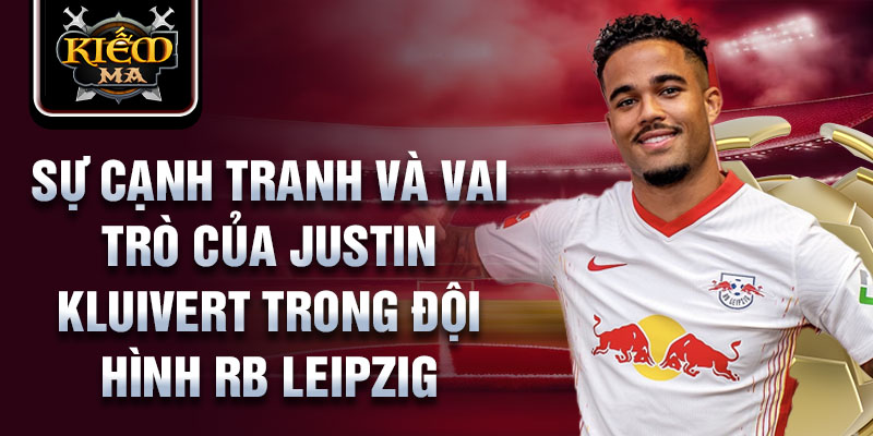 Sự cạnh tranh và vai trò của Justin Kluivert trong đội hình RB Leipzig