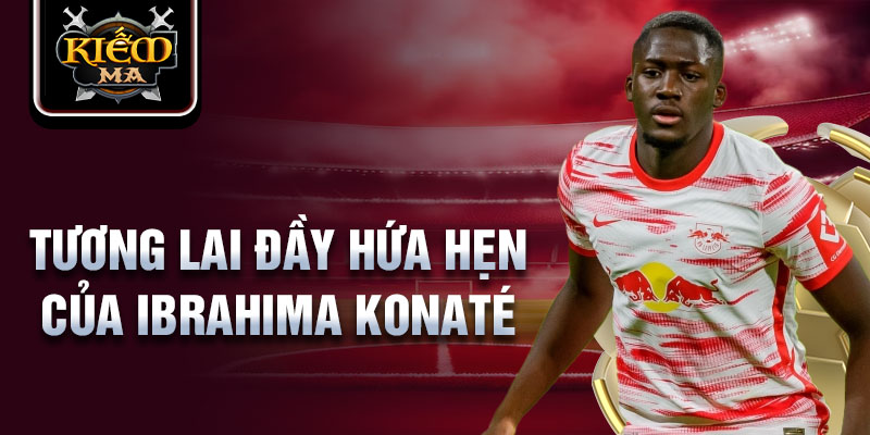 Tương lai đầy hứa hẹn của Ibrahima Konaté