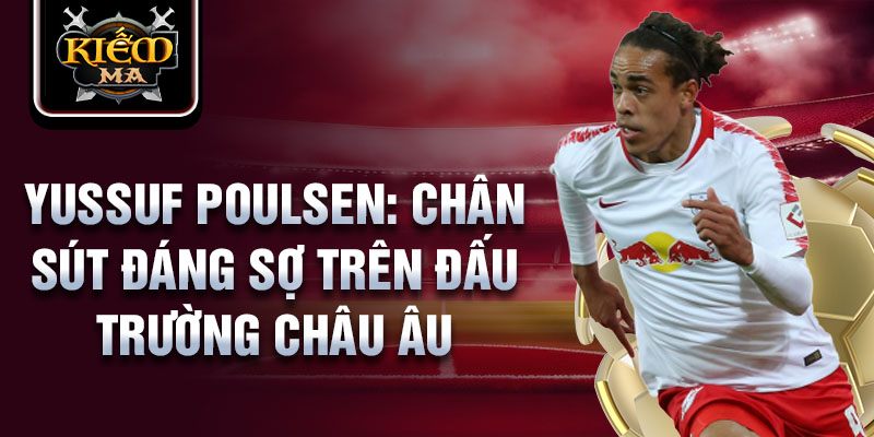 Yussuf Poulsen: Chân sút đáng sợ trên đấu trường châu Âu