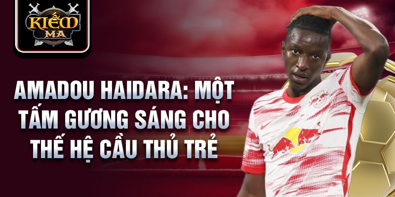 Amadou Haidara: Một tấm gương sáng cho thế hệ cầu thủ trẻ